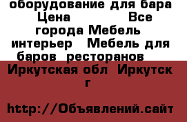 оборудование для бара › Цена ­ 80 000 - Все города Мебель, интерьер » Мебель для баров, ресторанов   . Иркутская обл.,Иркутск г.